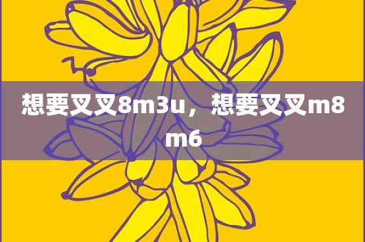 想要叉叉8m3u，想要叉叉m8m6