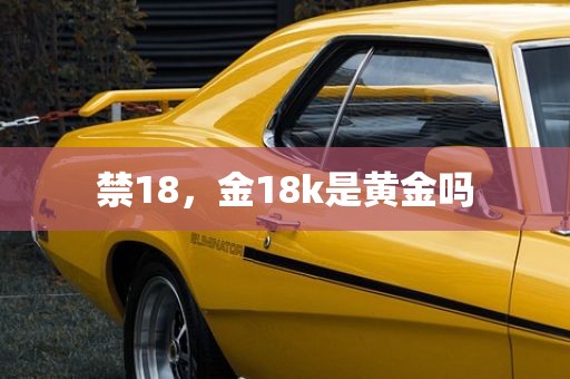 禁18，金18k是黄金吗