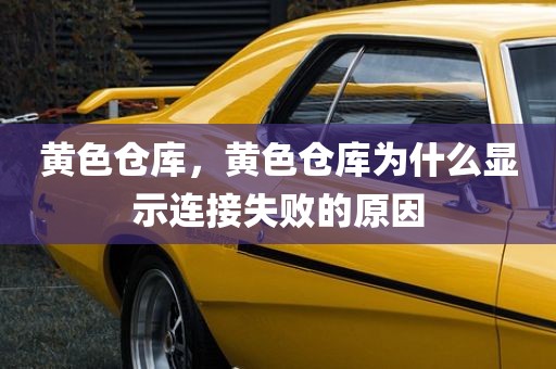 黄色仓库，黄色仓库为什么显示连接失败的原因