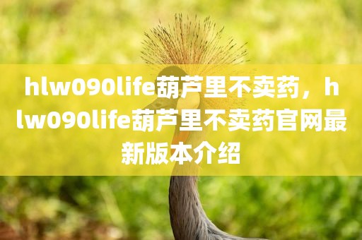 hlw090life葫芦里不卖药，hlw090life葫芦里不卖药官网最新版本介绍