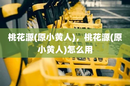 桃花源(原小黄人)，桃花源(原小黄人)怎么用