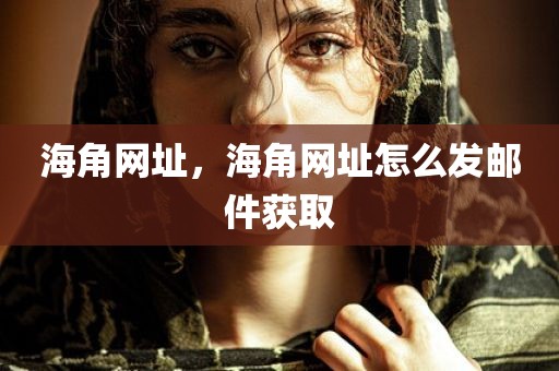 海角网址，海角网址怎么发邮件获取