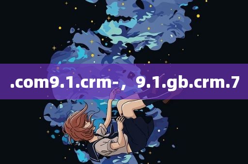 .com9.1.crm-，9.1.gb.crm.7