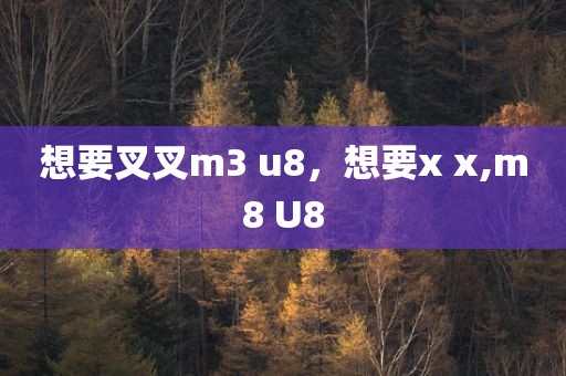 想要叉叉m3 u8，想要x x,m8 U8