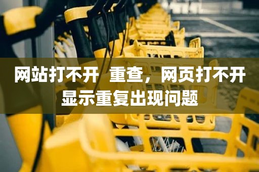 网站打不开  重查，网页打不开显示重复出现问题