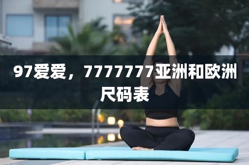 97爱爱，7777777亚洲和欧洲尺码表
