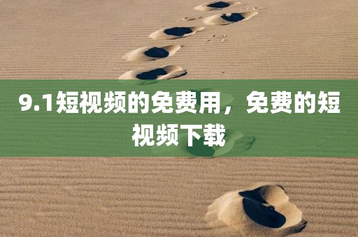 9.1短视频的免费用，免费的短视频下载