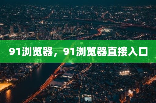 91浏览器，91浏览器直接入口