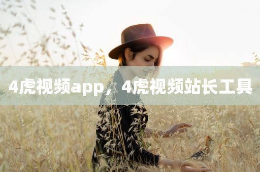 4虎视频app，4虎视频站长工具