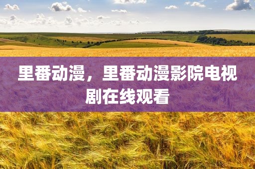 里番动漫，里番动漫影院电视剧在线观看