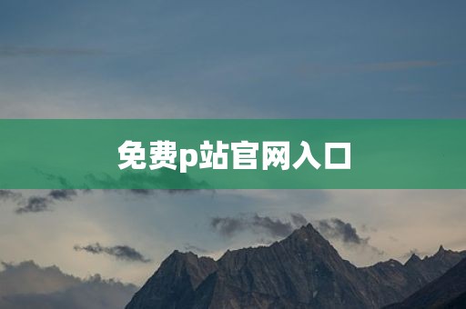 免费p站官网入口