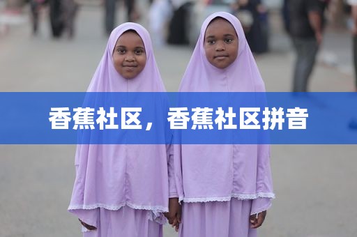 香蕉社区，香蕉社区拼音