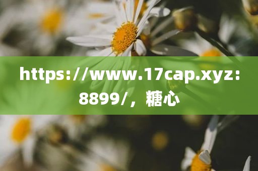 https://www.17cap.xyz:8899/，糖心