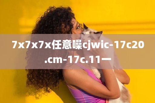 7x7x7x任意噪cjwic-17c20.cm-17c.11一
