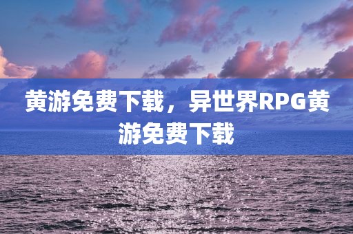 黄游免费下载，异世界RPG黄游免费下载