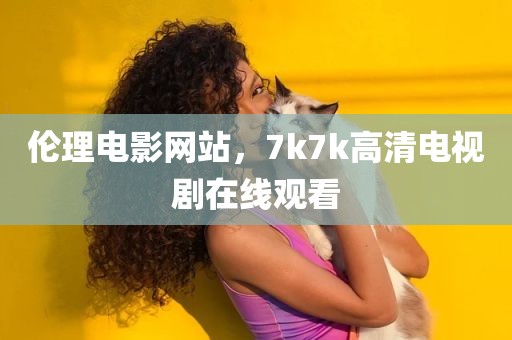 伦理电影网站，7k7k高清电视剧在线观看