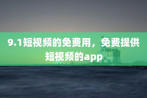9.1短视频的免费用，免费提供短视频的app