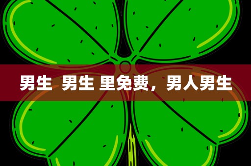男生  男生 里免费，男人男生