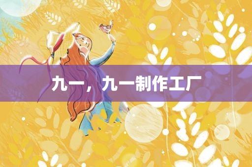 九一，九一制作工厂