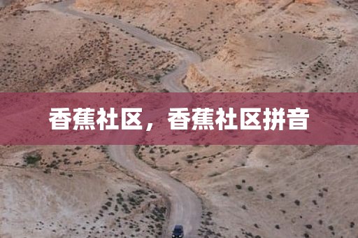 香蕉社区，香蕉社区拼音