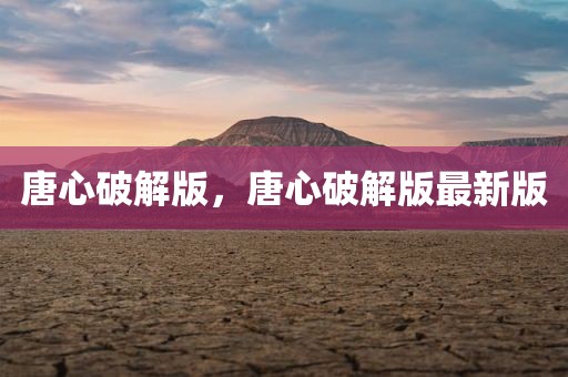 唐心破解版，唐心破解版最新版