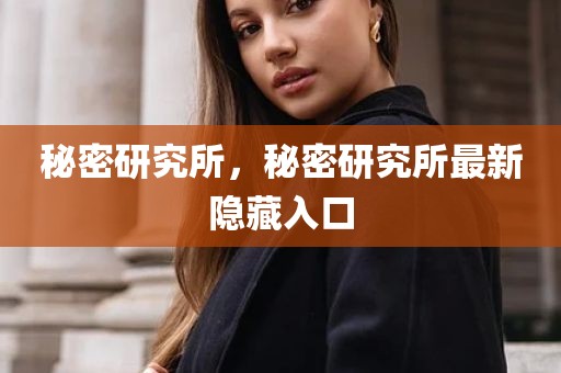 秘密研究所，秘密研究所最新隐藏入口