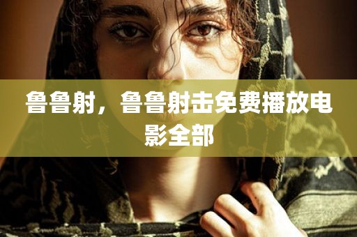 鲁鲁射，鲁鲁射击免费播放电影全部