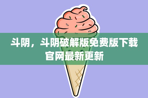 斗阴，斗阴破解版免费版下载官网最新更新