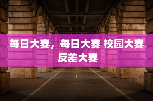 每日大赛，每日大赛 校园大赛 反差大赛