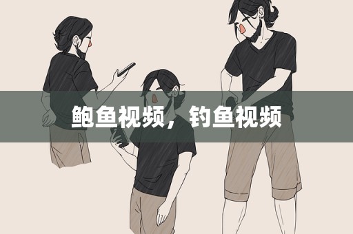 鲍鱼视频，钓鱼视频