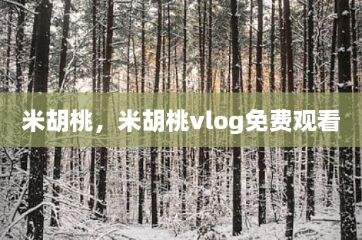 米胡桃，米胡桃vlog免费观看