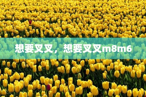想要叉叉，想要叉叉m8m6