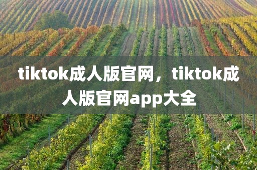 tiktok成人版官网，tiktok成人版官网app大全