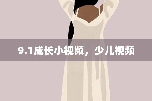 9.1成长小视频，少儿视频