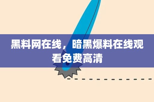 黑料网在线，暗黑爆料在线观看免费高清