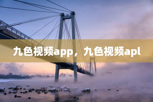 九色视频app，九色视频apl