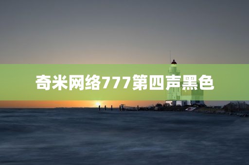 奇米网络777第四声黑色