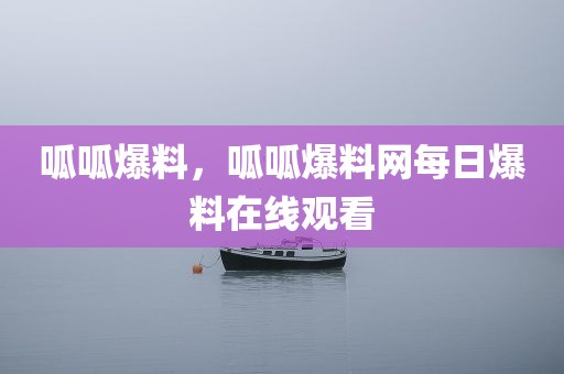 呱呱爆料，呱呱爆料网每日爆料在线观看