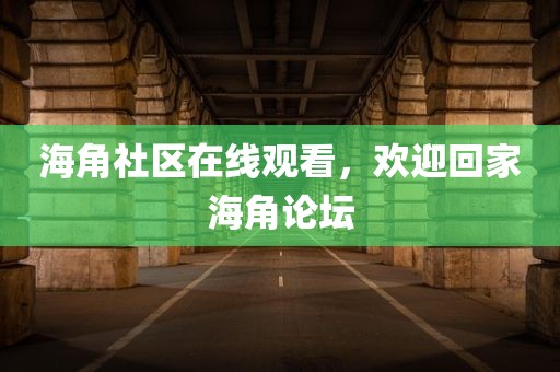 海角社区在线观看，欢迎回家海角论坛