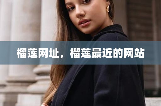 榴莲网址，榴莲最近的网站
