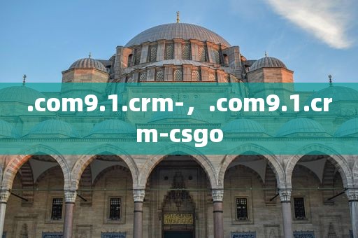 .com9.1.crm-，.com9.1.crm-csgo