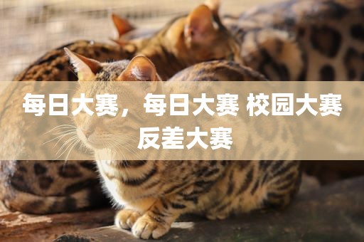 每日大赛，每日大赛 校园大赛 反差大赛