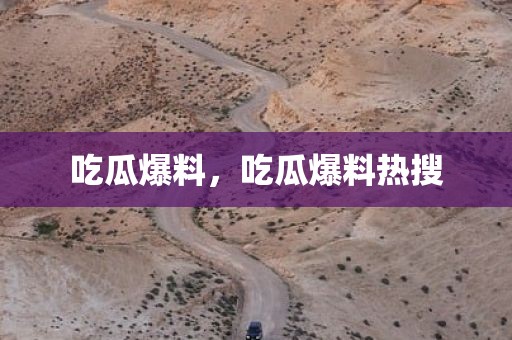 吃瓜爆料，吃瓜爆料热搜