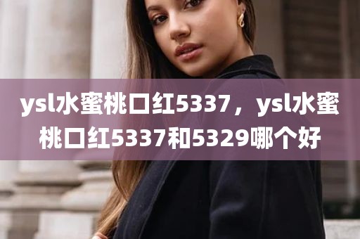 ysl水蜜桃口红5337，ysl水蜜桃口红5337和5329哪个好