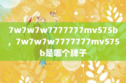 7w7w7w7777777mv575b，7w7w7w7777777mv575b是哪个牌子