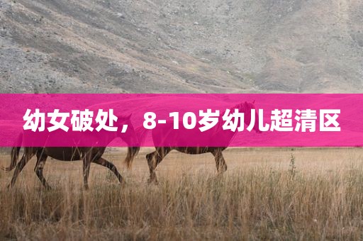 幼女破处，8-10岁幼儿超清区