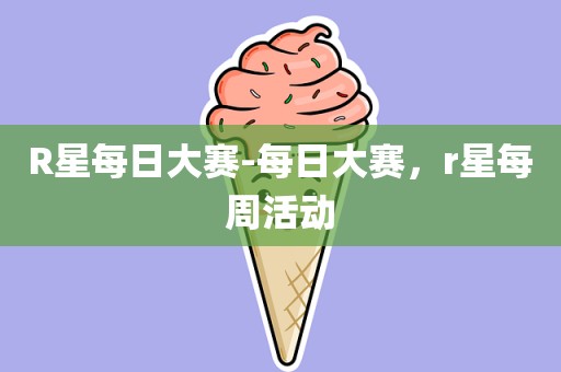 R星每日大赛-每日大赛，r星每周活动