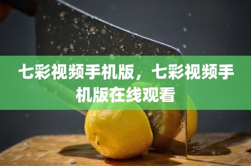 七彩视频手机版，七彩视频手机版在线观看