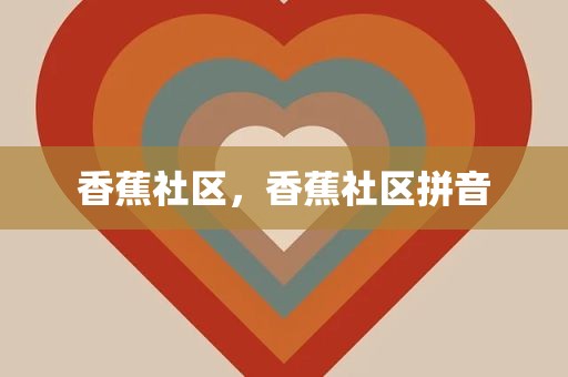 香蕉社区，香蕉社区拼音