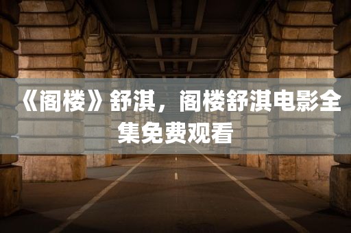 《阁楼》舒淇，阁楼舒淇电影全集免费观看